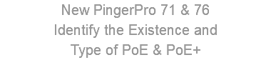 New PingerPro 71 & 76 Identify the Existence and Type of PoE & PoE+ 